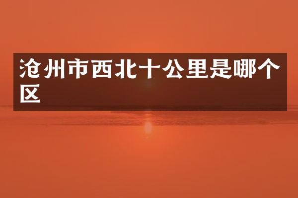 沧州市西北十公里是哪个区
