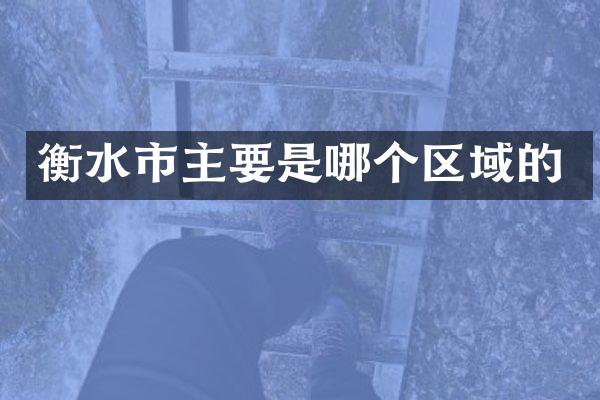 衡水市主要是哪个区域的