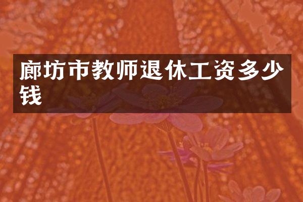 廊坊市教师退休工资多少钱
