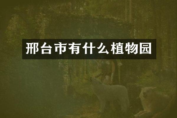 邢台市有什么植物园