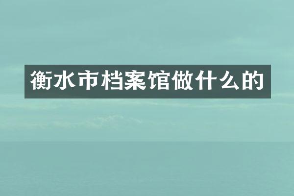 衡水市档案馆做什么的