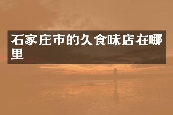石家庄市的久食味店在哪里