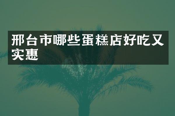 邢台市哪些蛋糕店好吃又实惠