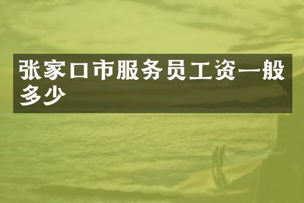 张家口市服务员工资一般多少