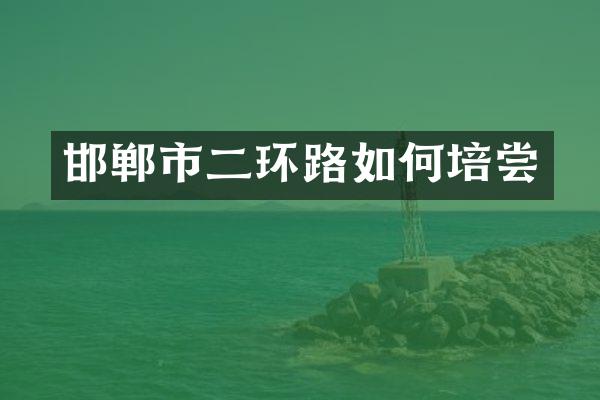 邯郸市二环路如何培尝