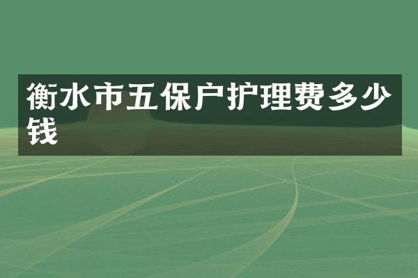 衡水市五保户护理费多少钱