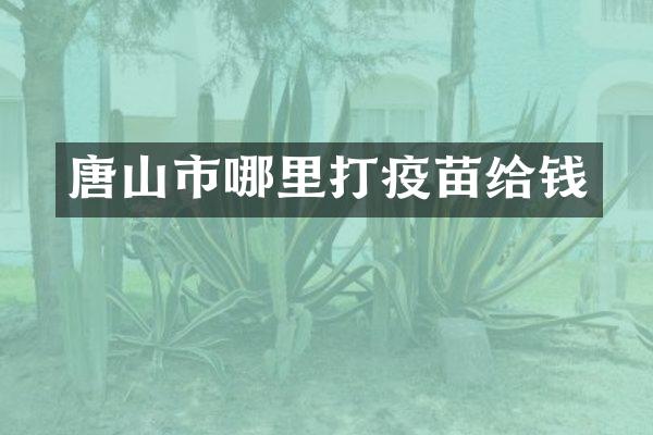 唐山市哪里打疫苗给钱
