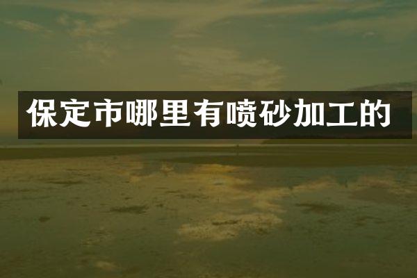 保定市哪里有喷砂加工的
