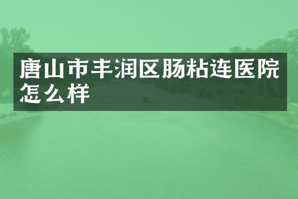 唐山市丰润区肠粘连医院怎么样