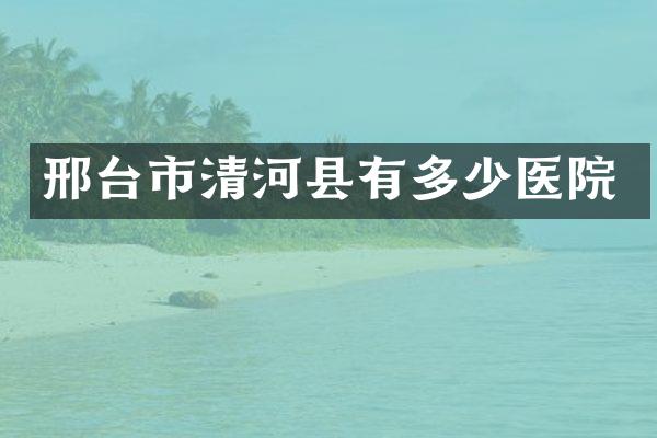 邢台市清河县有多少医院