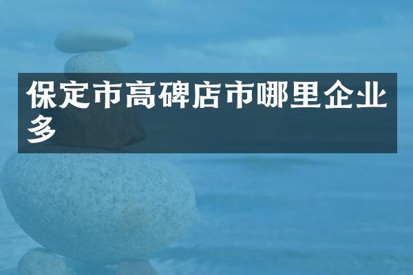 保定市高碑店市哪里企业多