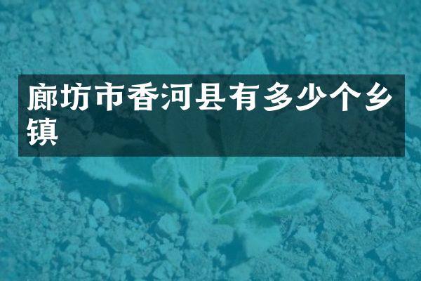 廊坊市香河县有多少个乡镇