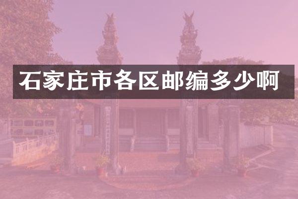 石家庄市各区邮编多少啊
