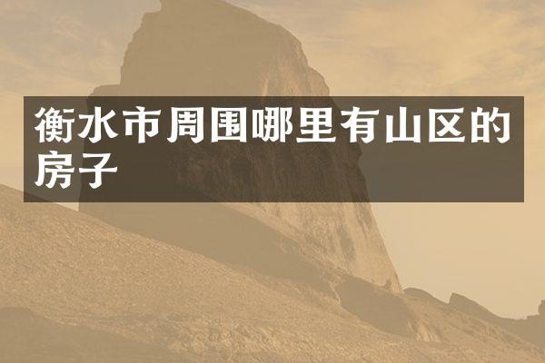 衡水市周围哪里有山区的房子