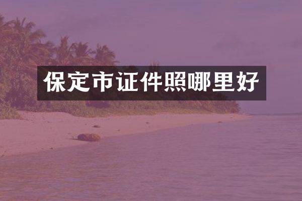 保定市证件照哪里好