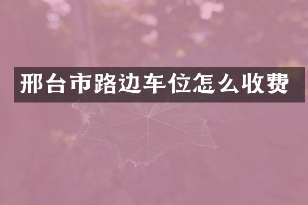 邢台市路边车位怎么收费