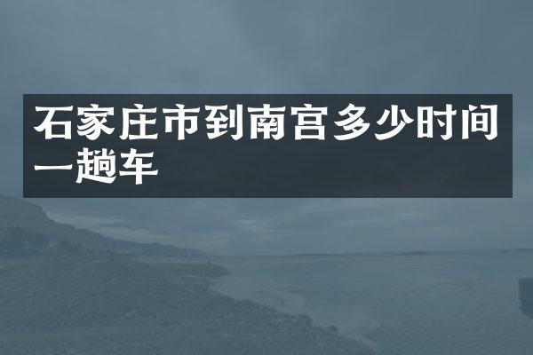 石家庄市到南宫多少时间一趟车