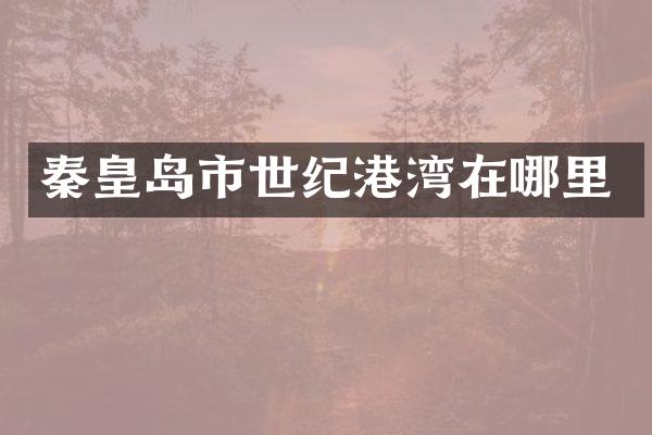 秦皇岛市世纪港湾在哪里