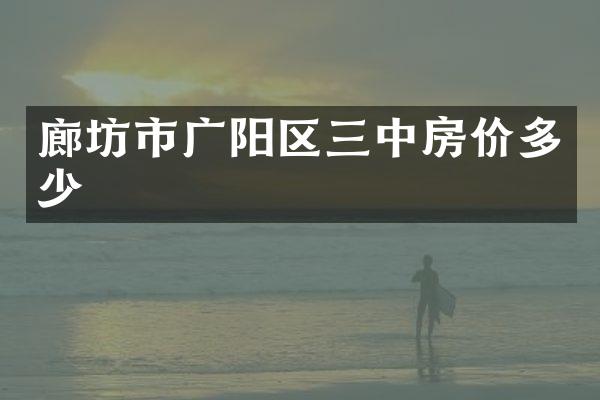 廊坊市广阳区三中房价多少