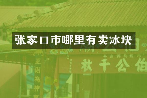 张家口市哪里有卖冰块