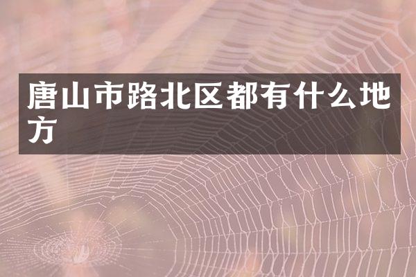 唐山市路北区都有什么地方