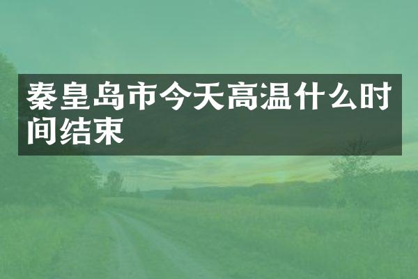 秦皇岛市今天高温什么时间结束