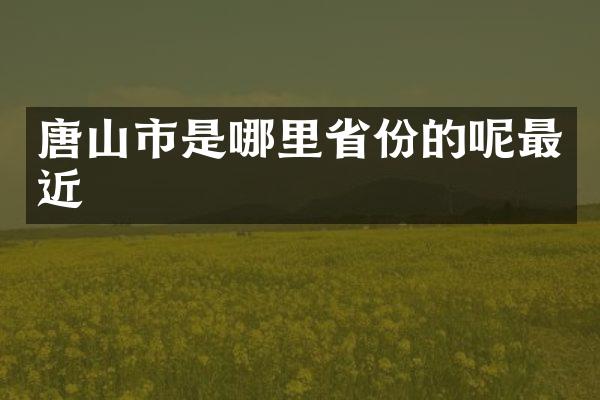 唐山市是哪里省份的呢最近