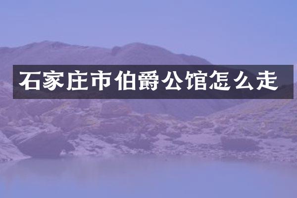 石家庄市伯爵公馆怎么走