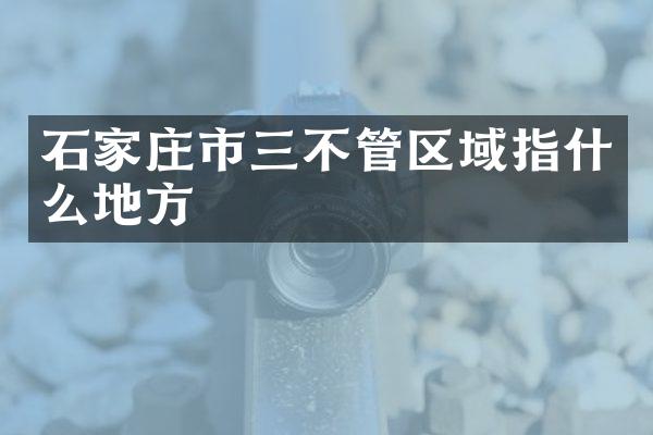石家庄市三不管区域指什么地方