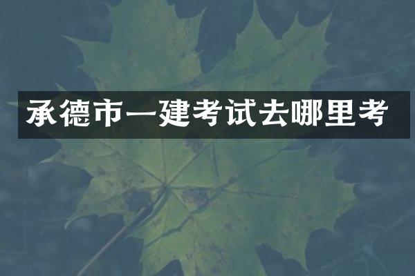 承德市一建考试去哪里考