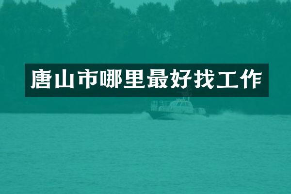 唐山市哪里最好找工作