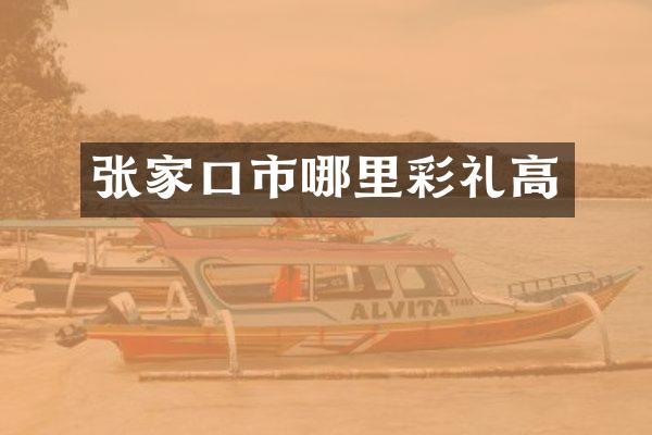 张家口市哪里彩礼高