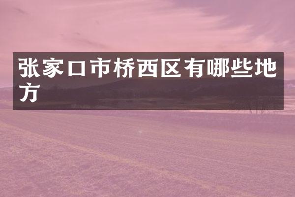 张家口市桥西区有哪些地方
