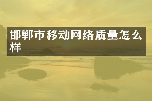 邯郸市移动网络质量怎么样