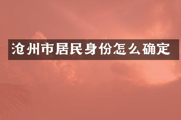 沧州市居民身份怎么确定