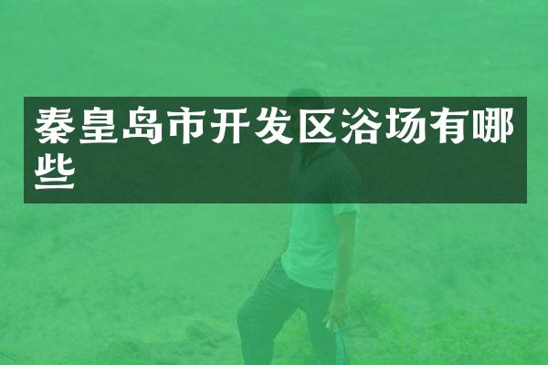 秦皇岛市开发区浴场有哪些