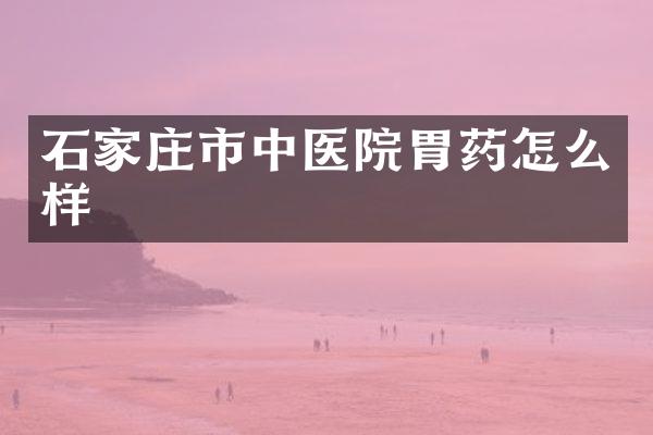 石家庄市中医院胃药怎么样