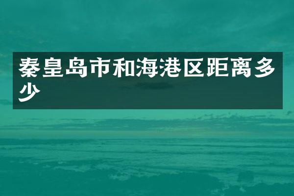 秦皇岛市和海港区距离多少