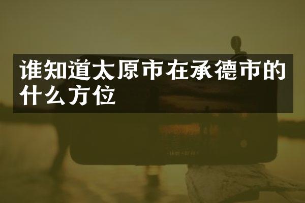 谁知道太原市在承德市的什么方位