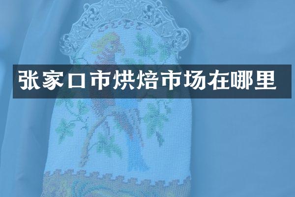 张家口市烘焙市场在哪里