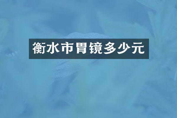 衡水市胃镜多少元
