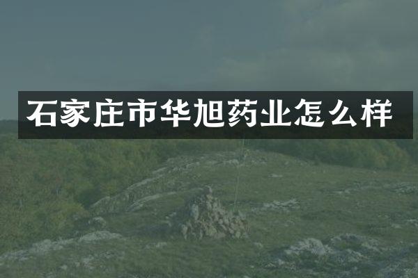 石家庄市华旭药业怎么样