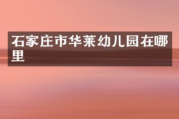 石家庄市华莱幼儿园在哪里