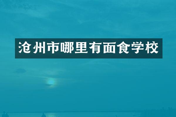 沧州市哪里有面食学校