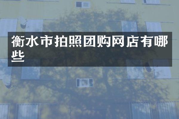 衡水市拍照团购网店有哪些