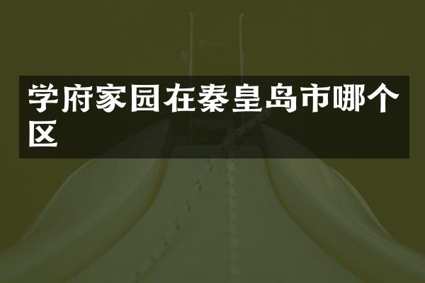 学府家园在秦皇岛市哪个区
