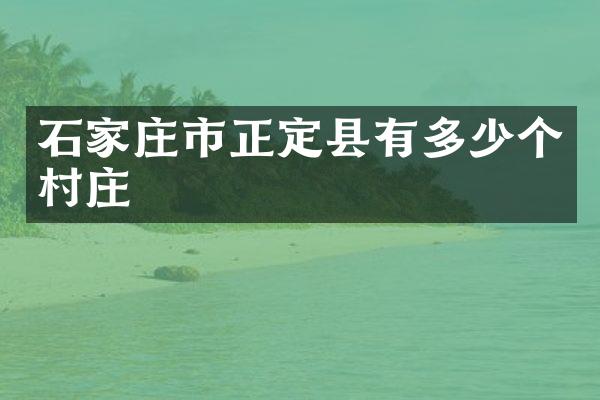 石家庄市正定县有多少个村庄