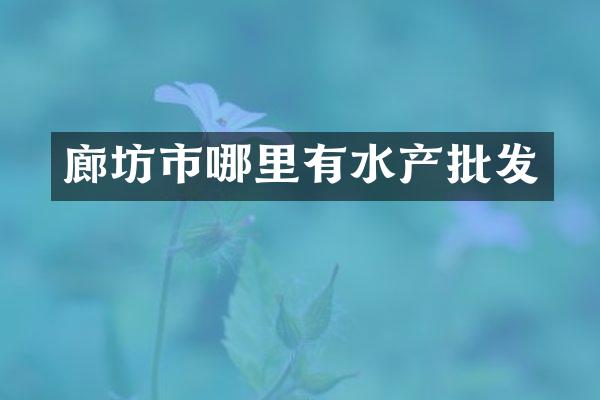 廊坊市哪里有水产批发