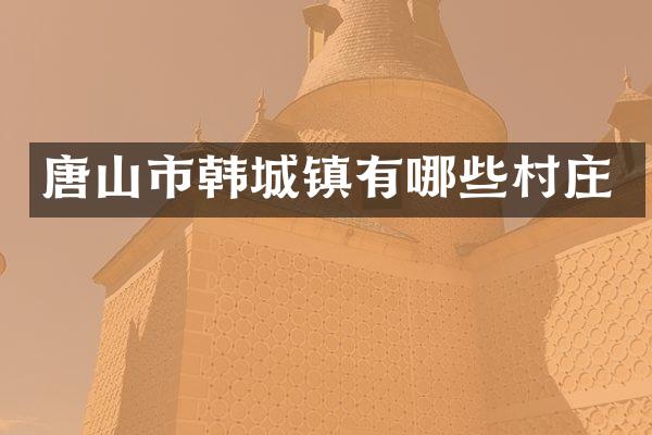 唐山市韩城镇有哪些村庄