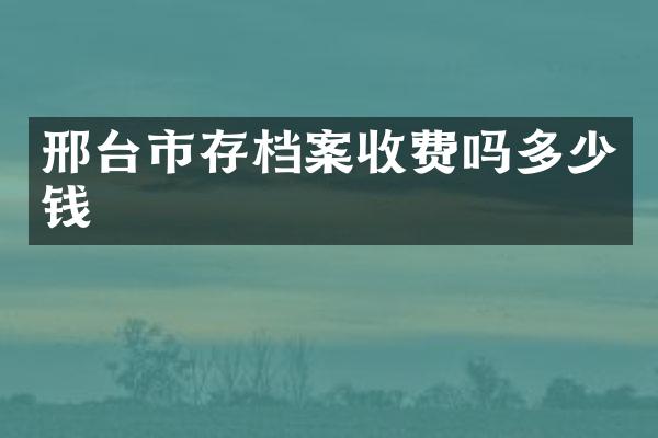 邢台市存档案收费吗多少钱